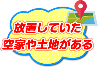 放置していた空き家や土地がある