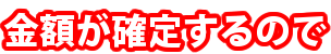 金額が確定するので