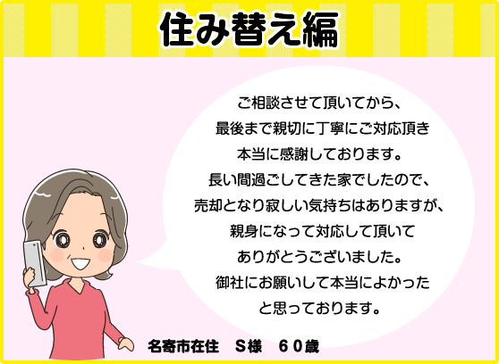 住み替え編「長い間過ごしてきた家が売却となり、親身になって対応してくれて感謝している。」