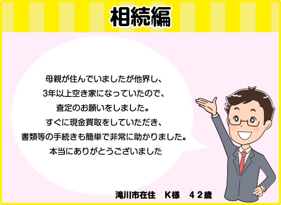 相続編「3年以上の空き家になっていたため査定をお願いしたところ、すぐに現金買取をしてくれて、手続きも簡単でした。」